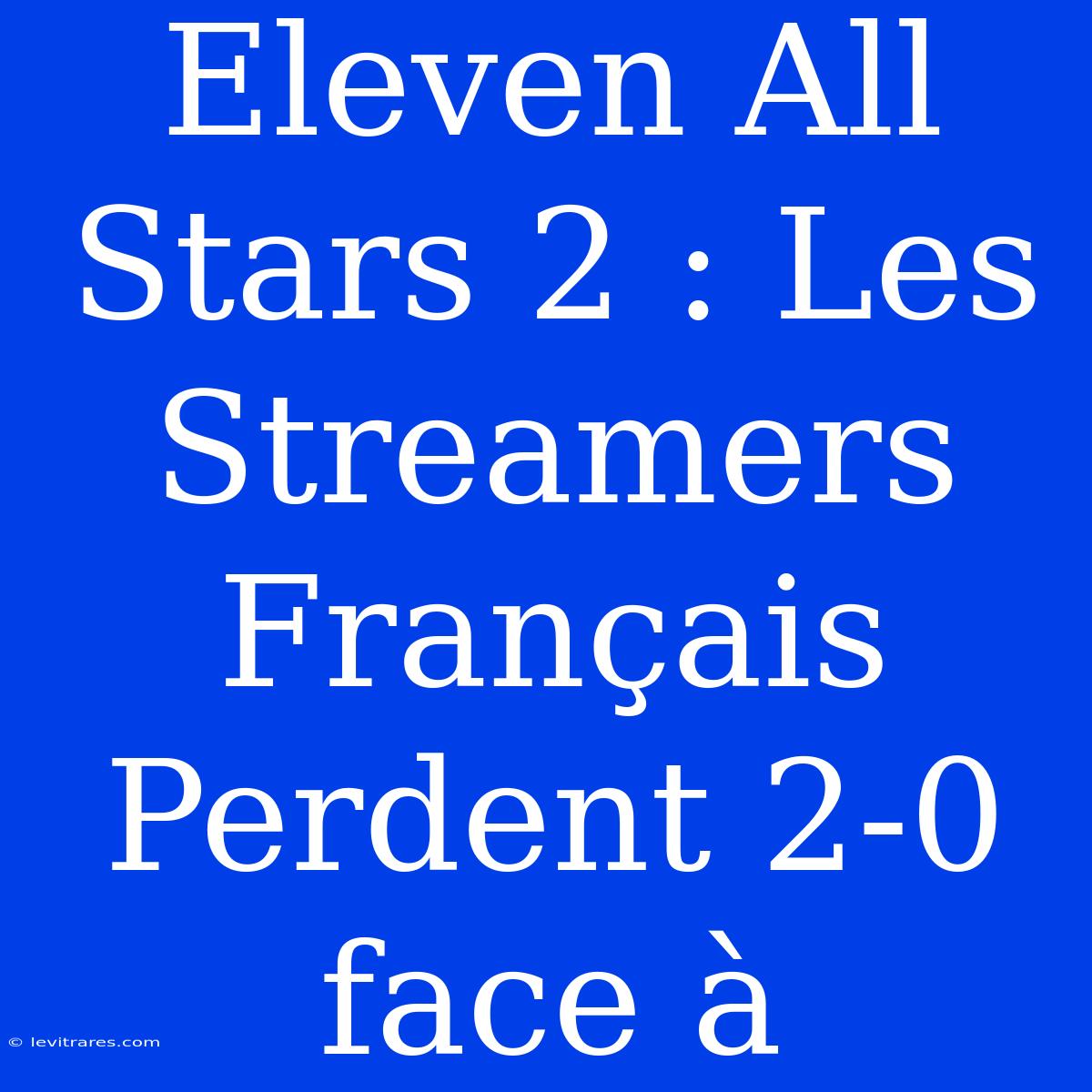 Eleven All Stars 2 : Les Streamers Français Perdent 2-0 Face À 