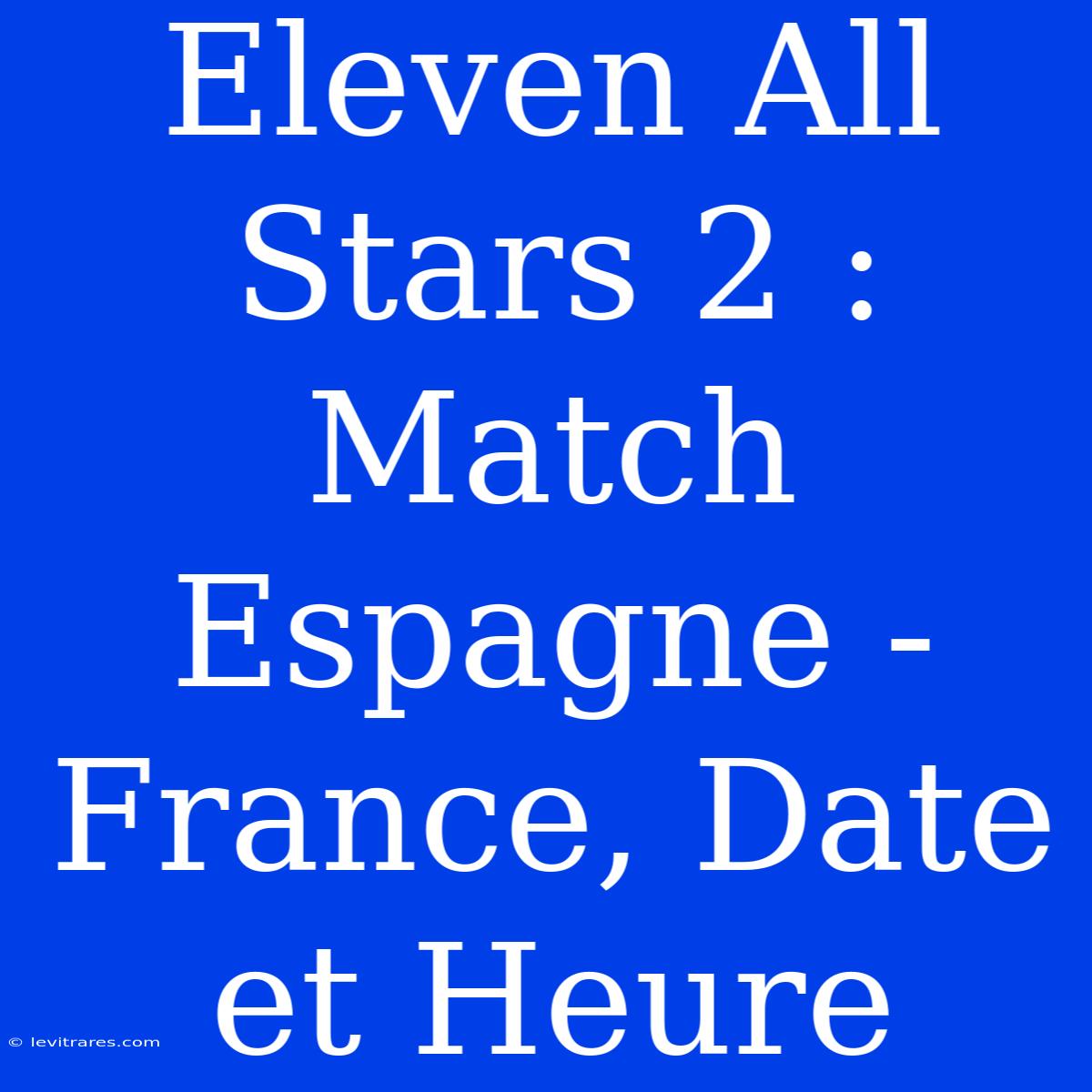 Eleven All Stars 2 : Match Espagne - France, Date Et Heure