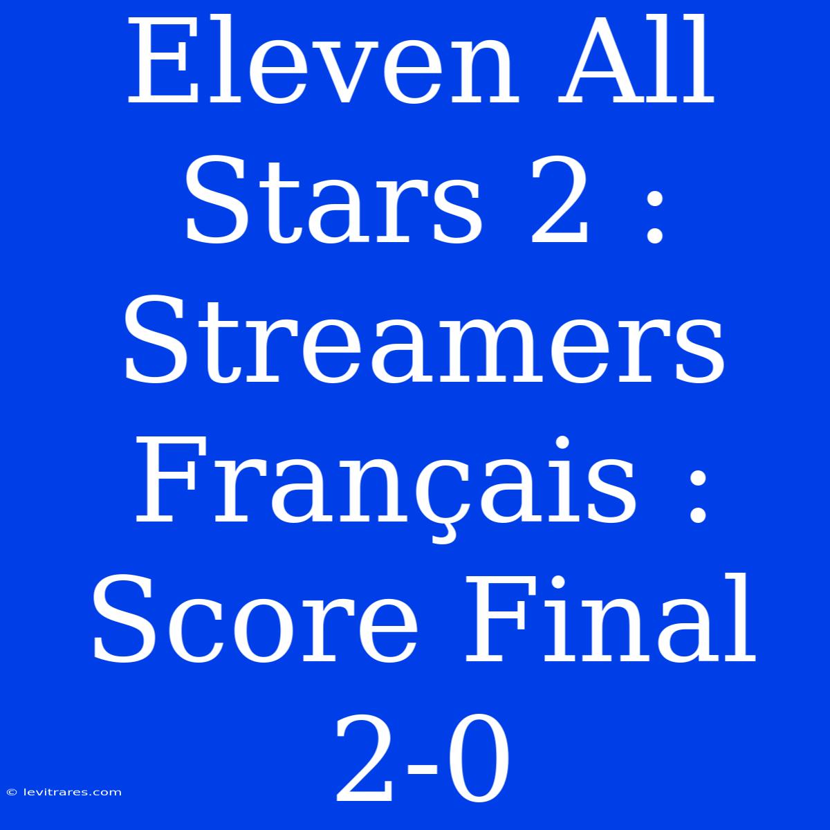 Eleven All Stars 2 : Streamers Français : Score Final 2-0