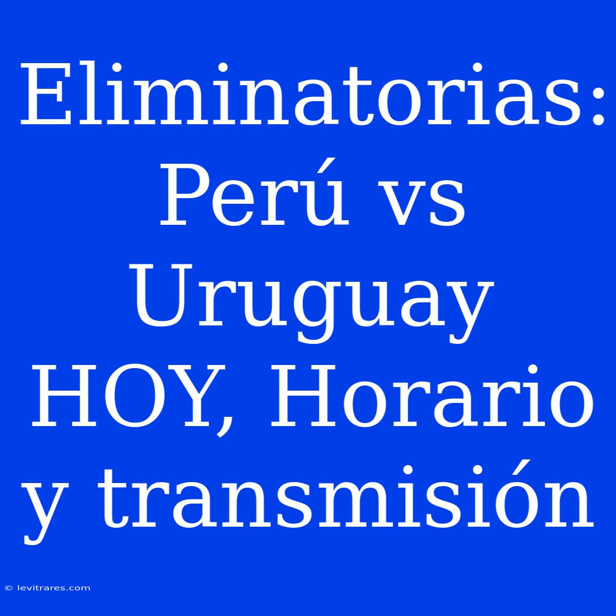 Eliminatorias: Perú Vs Uruguay HOY, Horario Y Transmisión