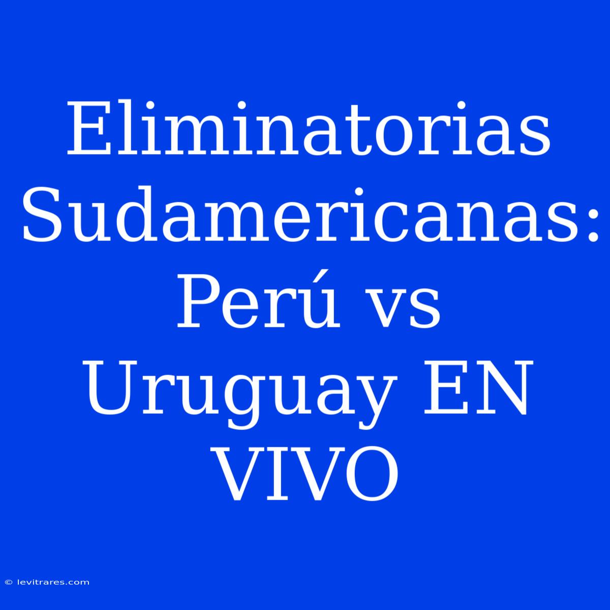 Eliminatorias Sudamericanas: Perú Vs Uruguay EN VIVO