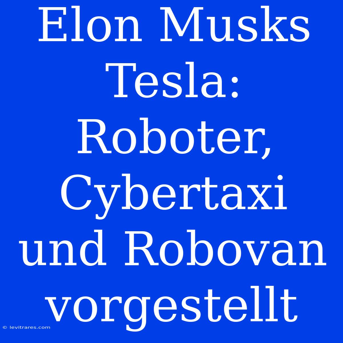 Elon Musks Tesla: Roboter, Cybertaxi Und Robovan Vorgestellt