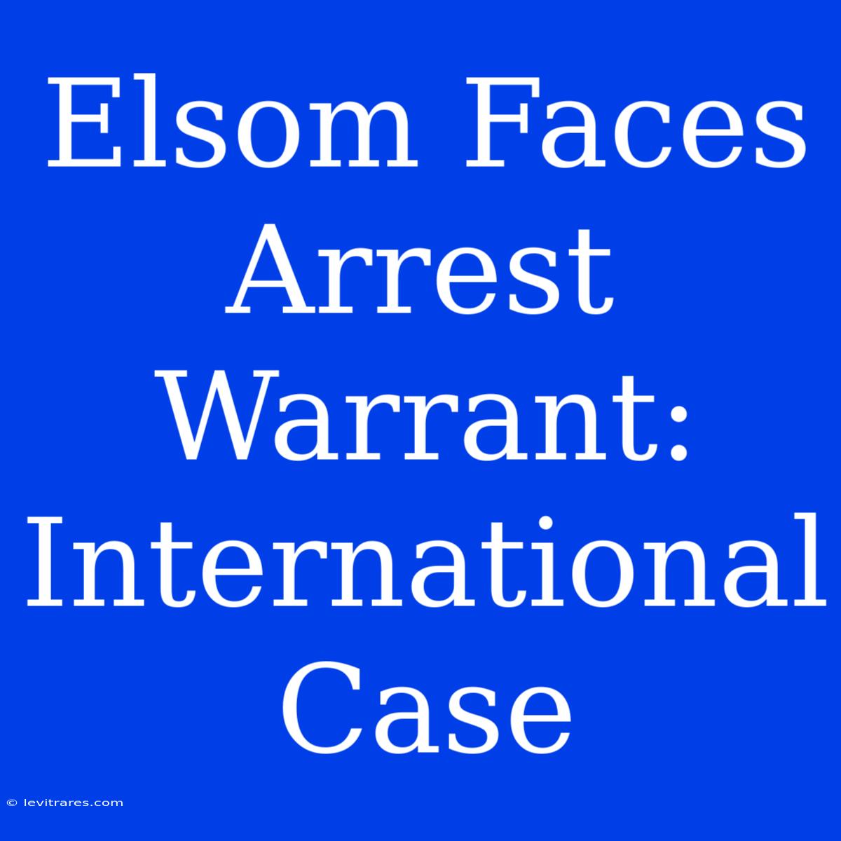 Elsom Faces Arrest Warrant: International Case