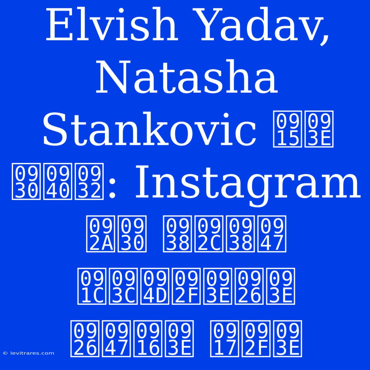 Elvish Yadav, Natasha Stankovic का रील: Instagram पर सबसे ज़्यादा देखा गया