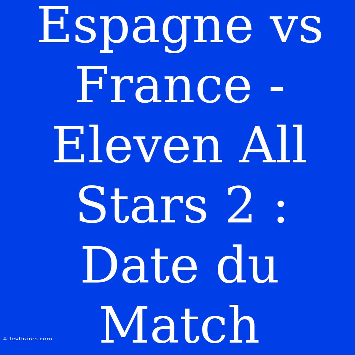 Espagne Vs France - Eleven All Stars 2 : Date Du Match