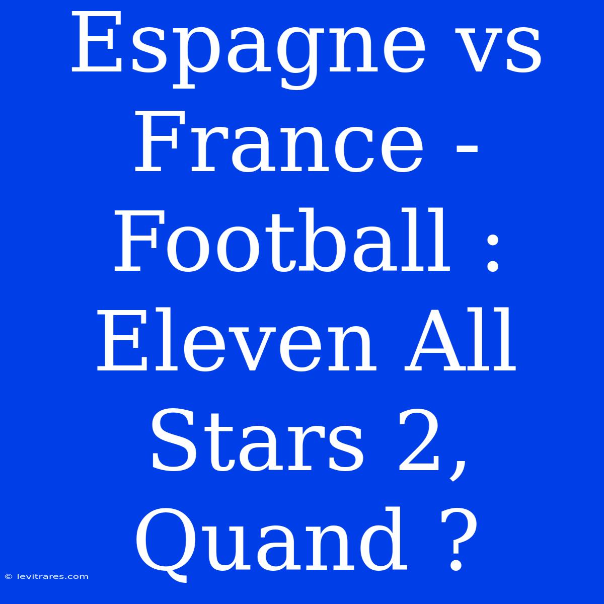 Espagne Vs France - Football : Eleven All Stars 2, Quand ? 