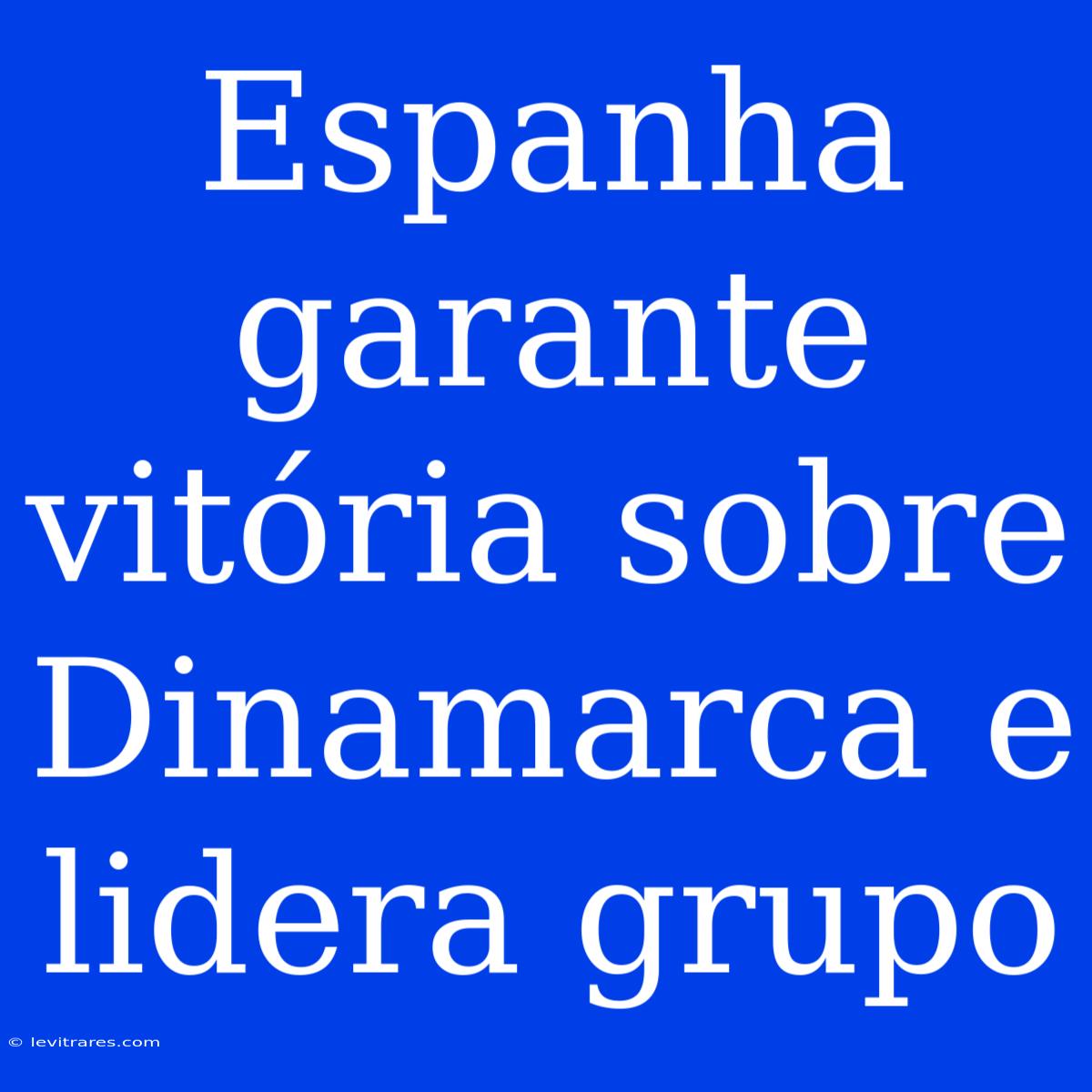 Espanha Garante Vitória Sobre Dinamarca E Lidera Grupo