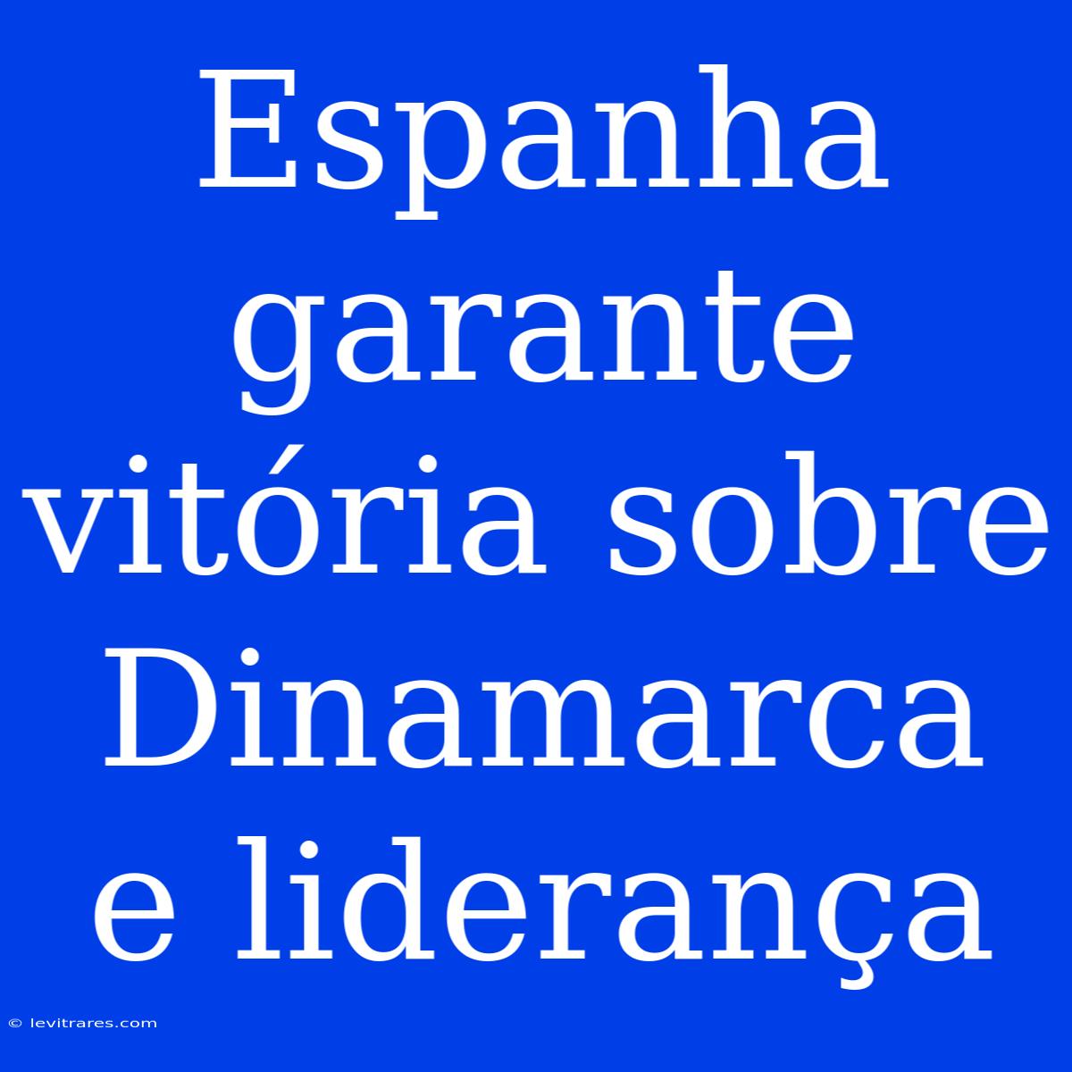 Espanha Garante Vitória Sobre Dinamarca E Liderança