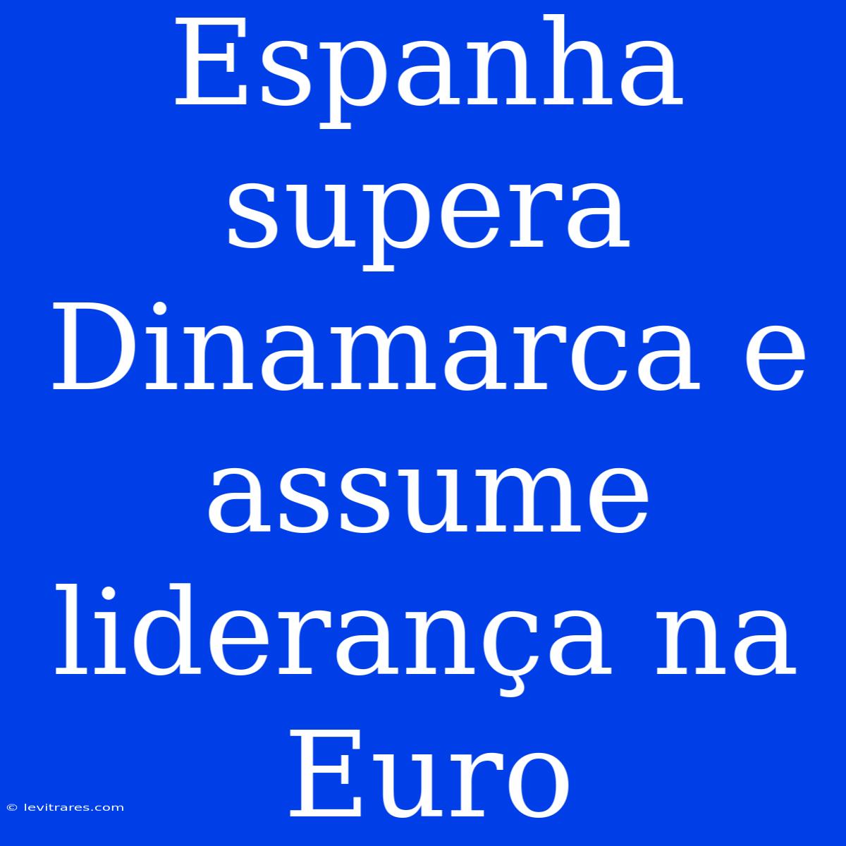 Espanha Supera Dinamarca E Assume Liderança Na Euro