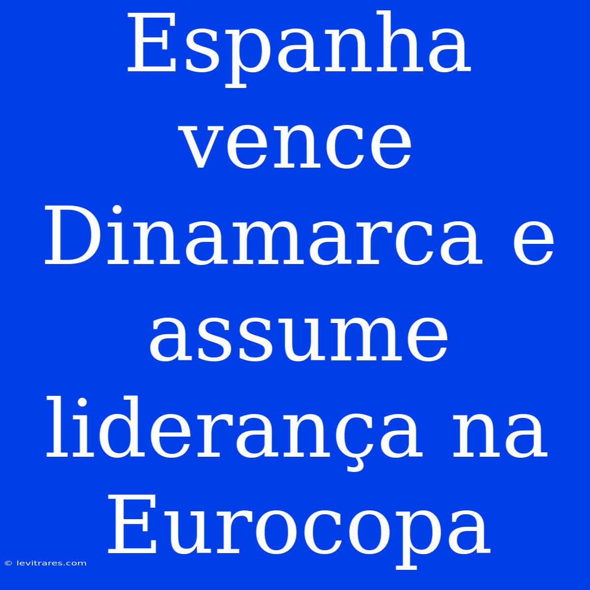 Espanha Vence Dinamarca E Assume Liderança Na Eurocopa 