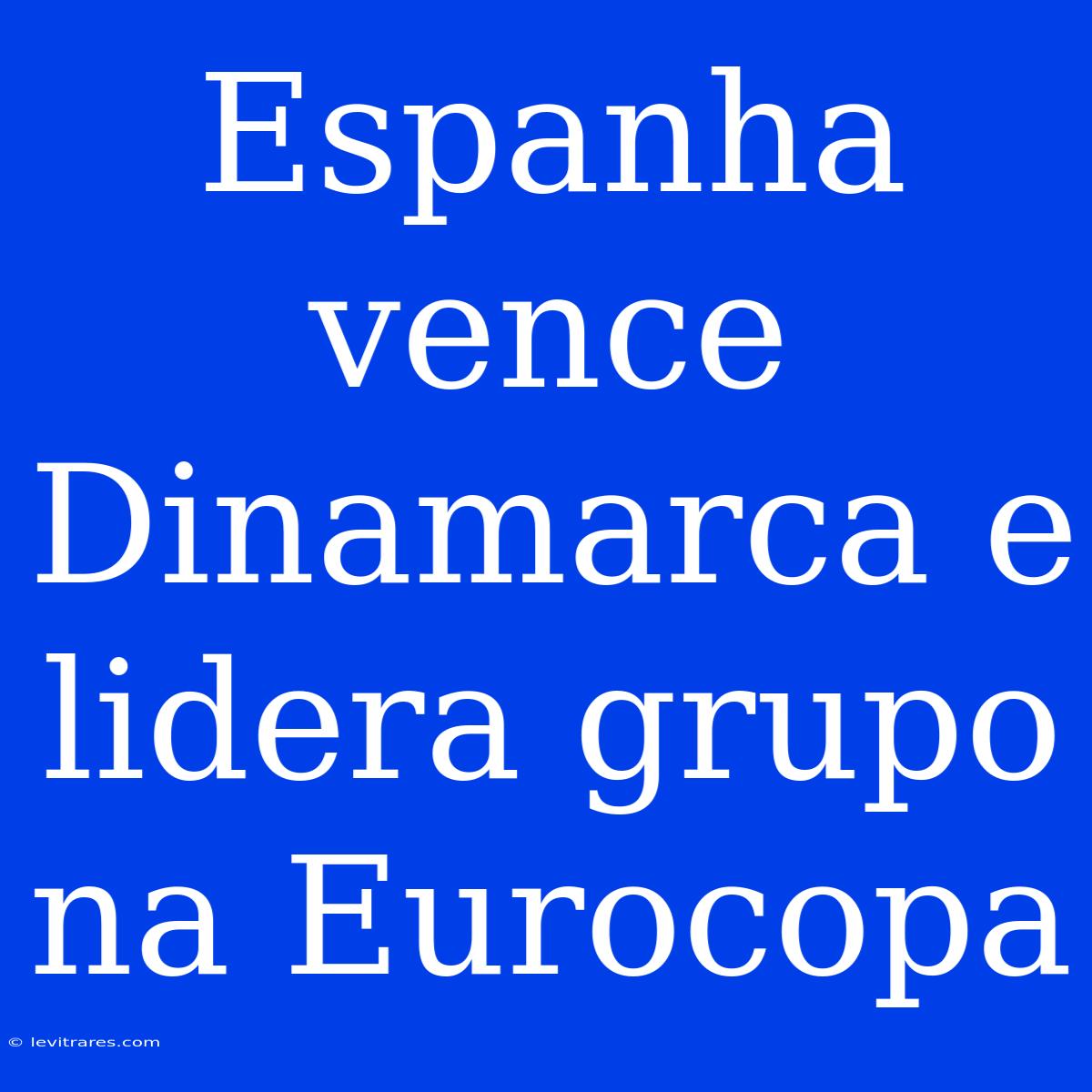 Espanha Vence Dinamarca E Lidera Grupo Na Eurocopa