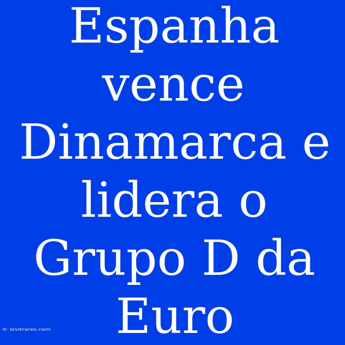 Espanha Vence Dinamarca E Lidera O Grupo D Da Euro