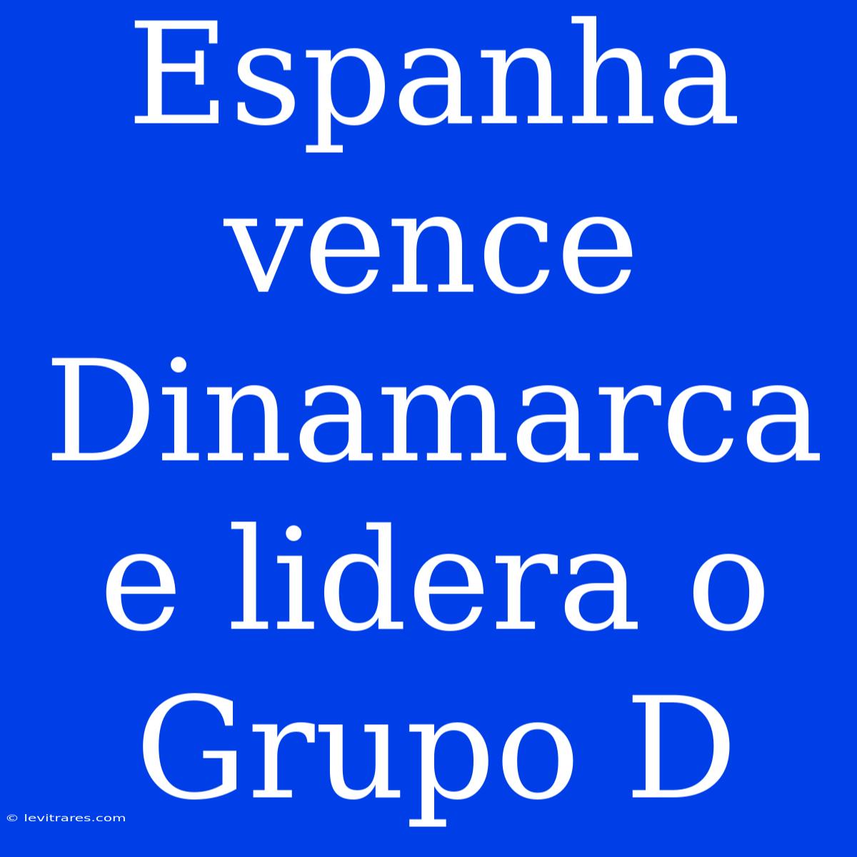 Espanha Vence Dinamarca E Lidera O Grupo D