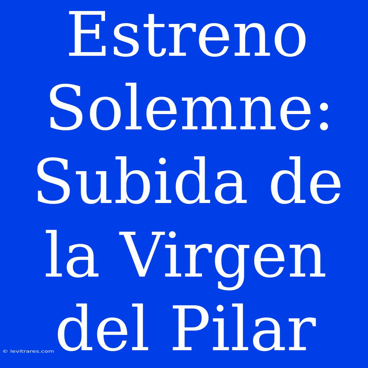 Estreno Solemne: Subida De La Virgen Del Pilar