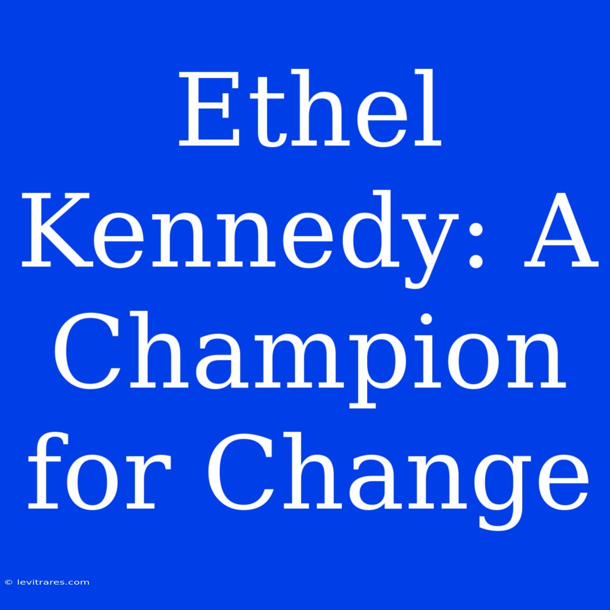 Ethel Kennedy: A Champion For Change