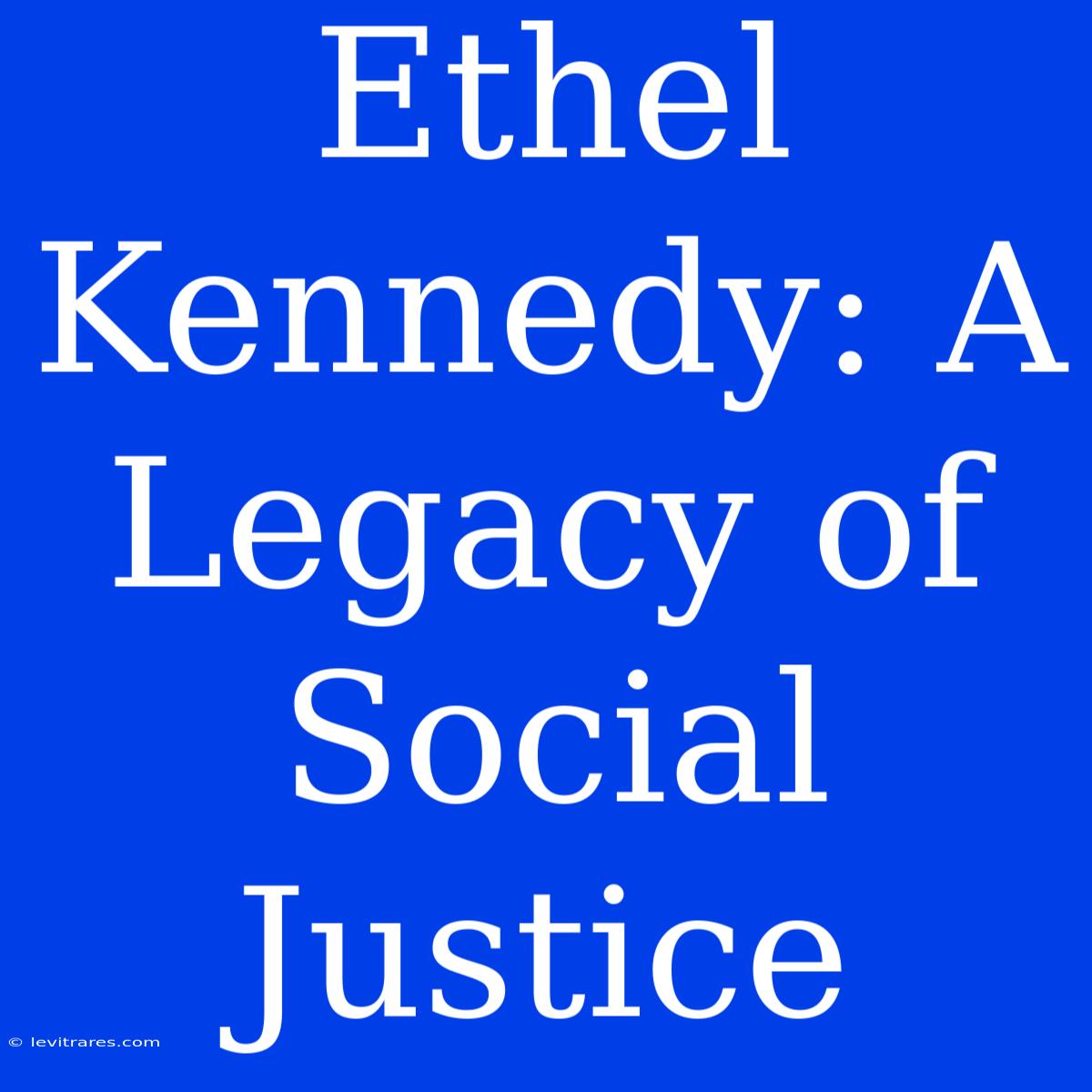 Ethel Kennedy: A Legacy Of Social Justice