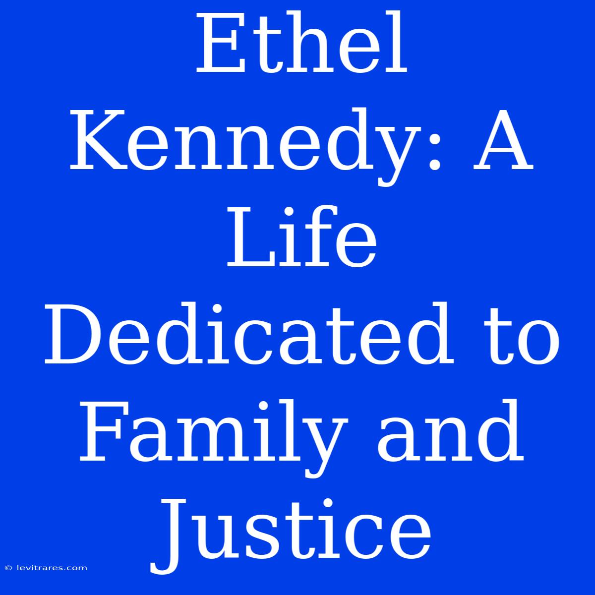 Ethel Kennedy: A Life Dedicated To Family And Justice