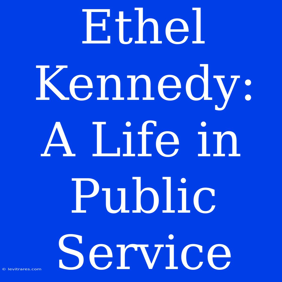 Ethel Kennedy:  A Life In Public Service