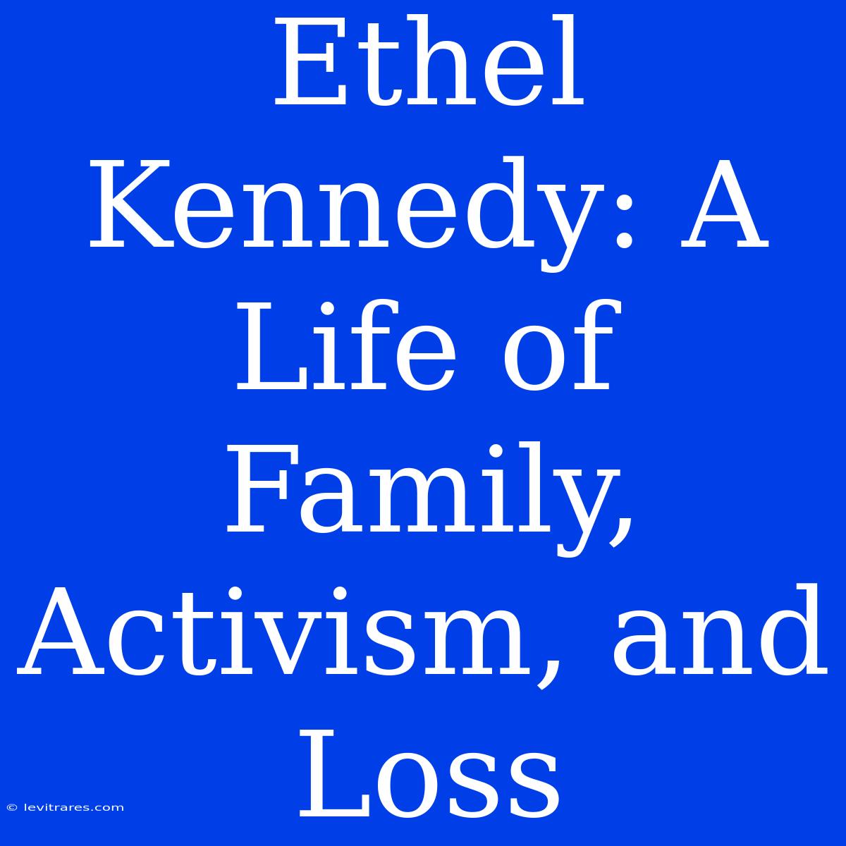 Ethel Kennedy: A Life Of Family, Activism, And Loss