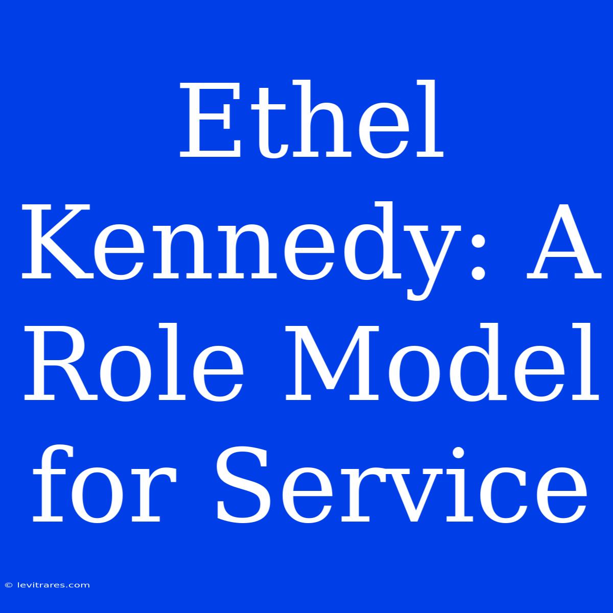 Ethel Kennedy: A Role Model For Service