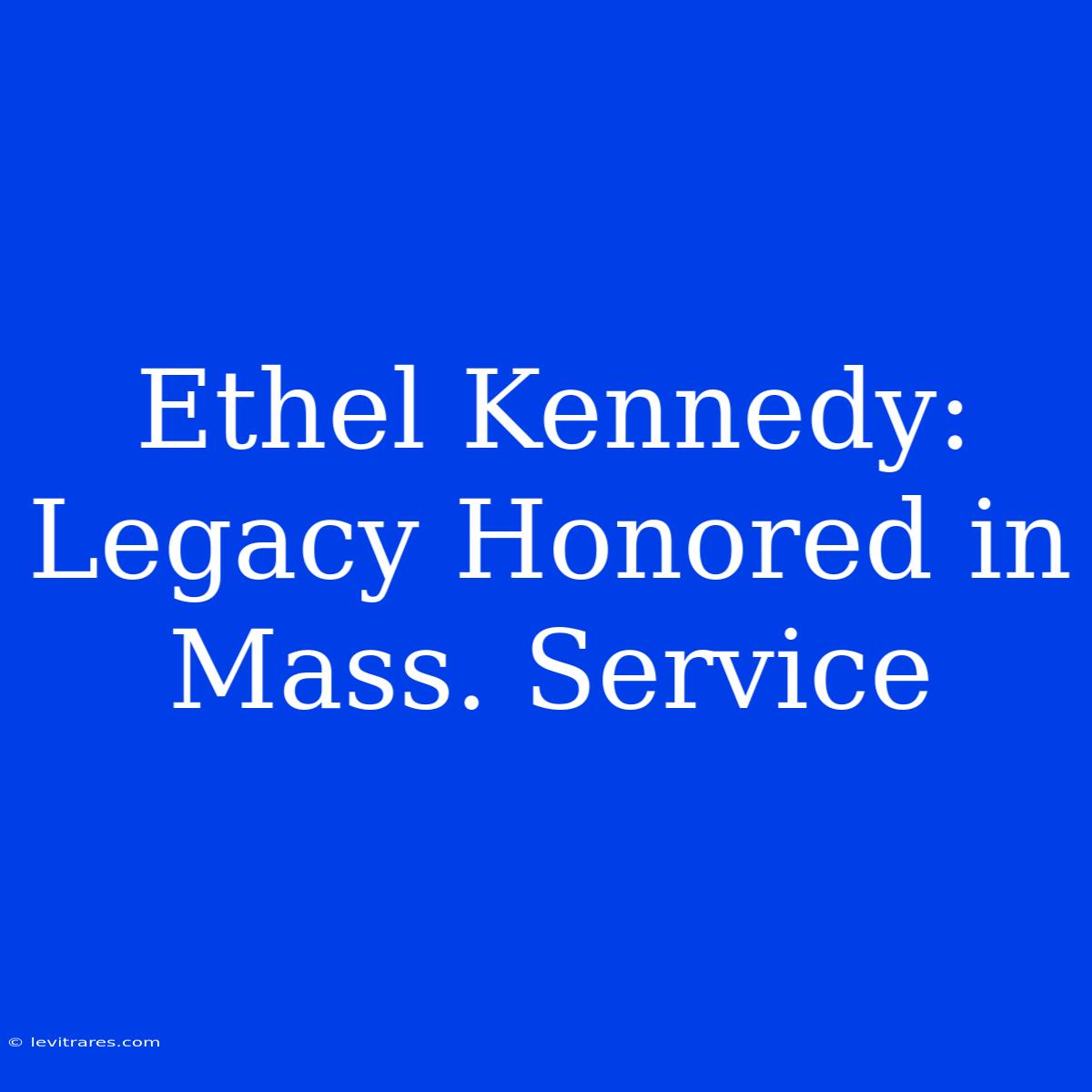 Ethel Kennedy: Legacy Honored In Mass. Service