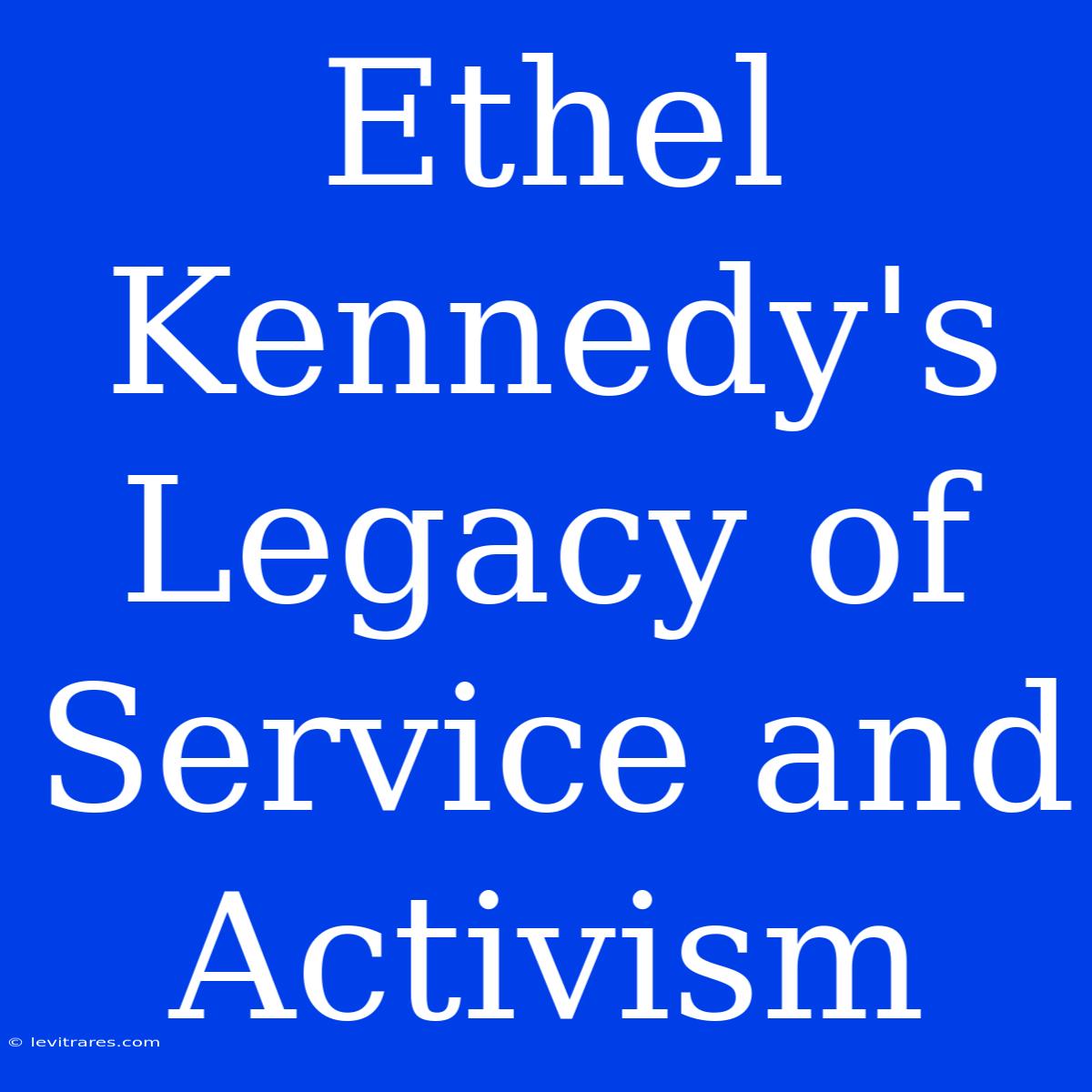 Ethel Kennedy's Legacy Of Service And Activism