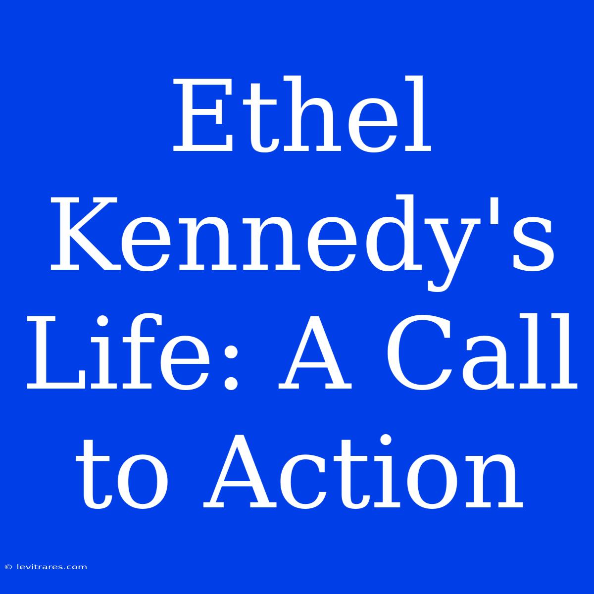 Ethel Kennedy's Life: A Call To Action