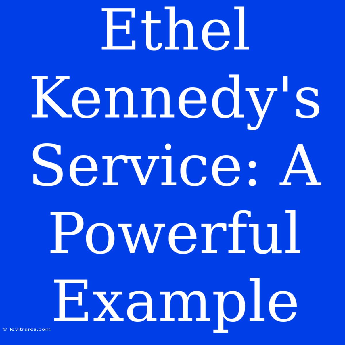 Ethel Kennedy's Service: A Powerful Example 