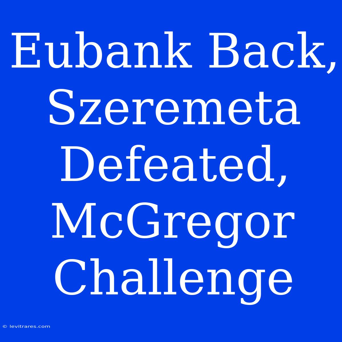 Eubank Back, Szeremeta Defeated, McGregor Challenge