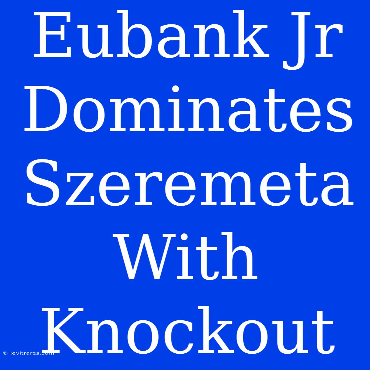 Eubank Jr Dominates Szeremeta With Knockout