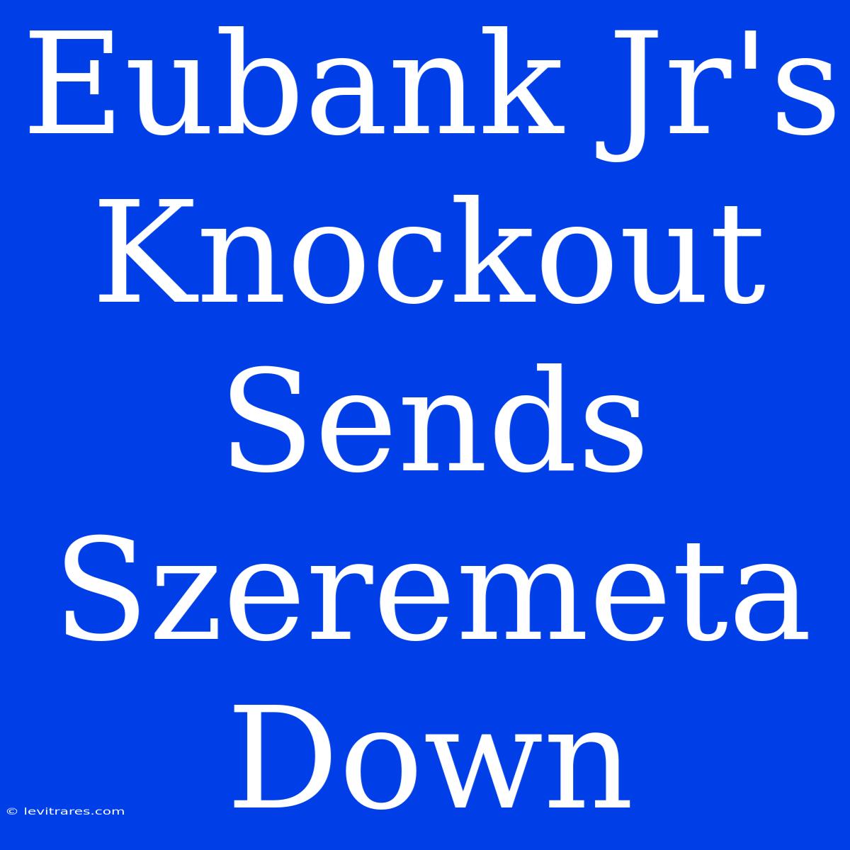 Eubank Jr's Knockout Sends Szeremeta Down 