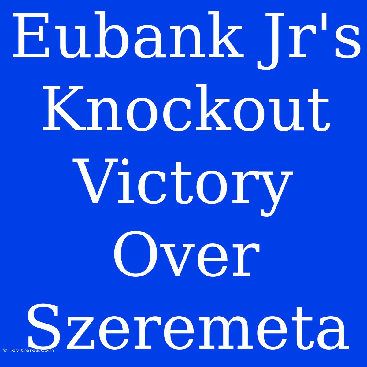 Eubank Jr's Knockout Victory Over Szeremeta