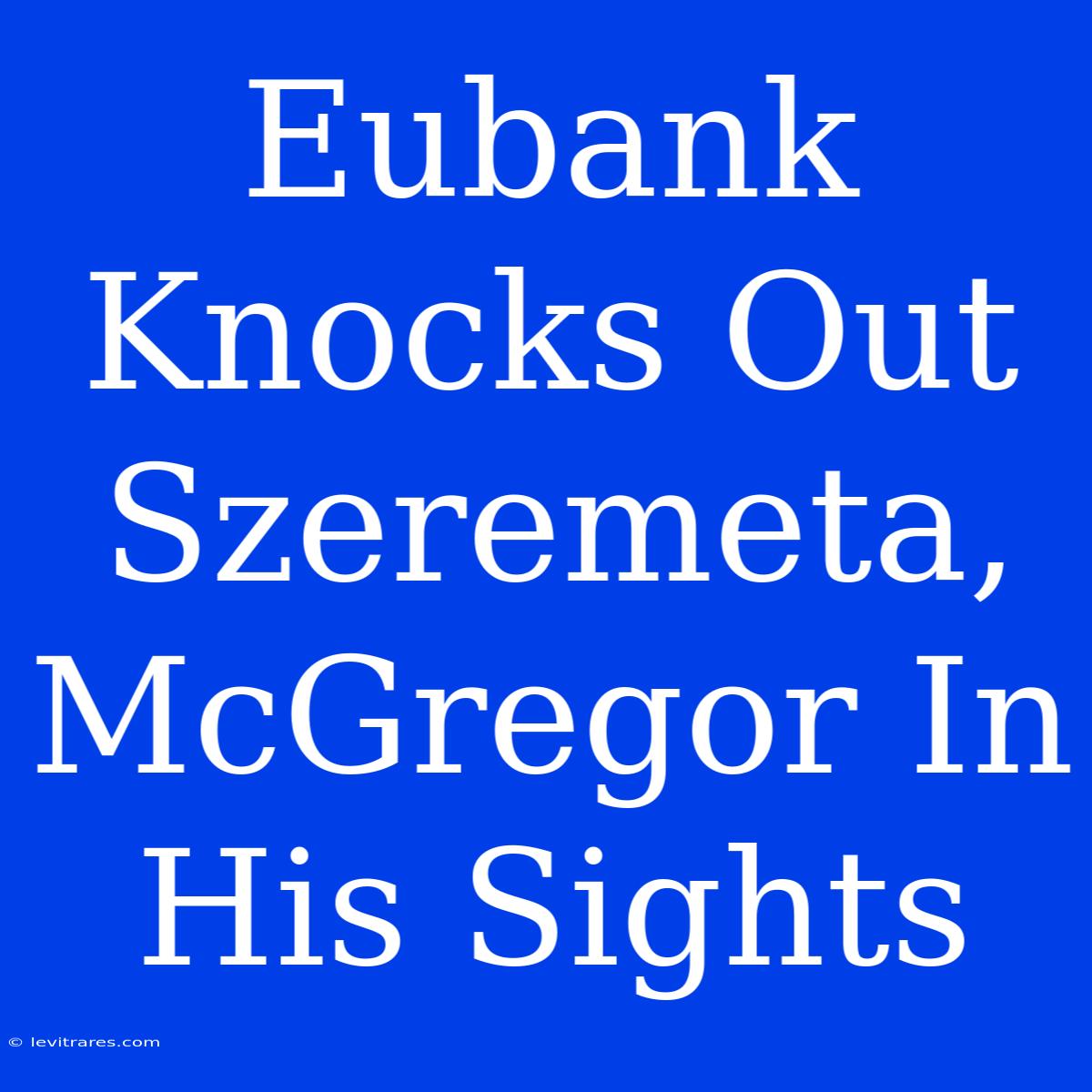 Eubank Knocks Out Szeremeta, McGregor In His Sights