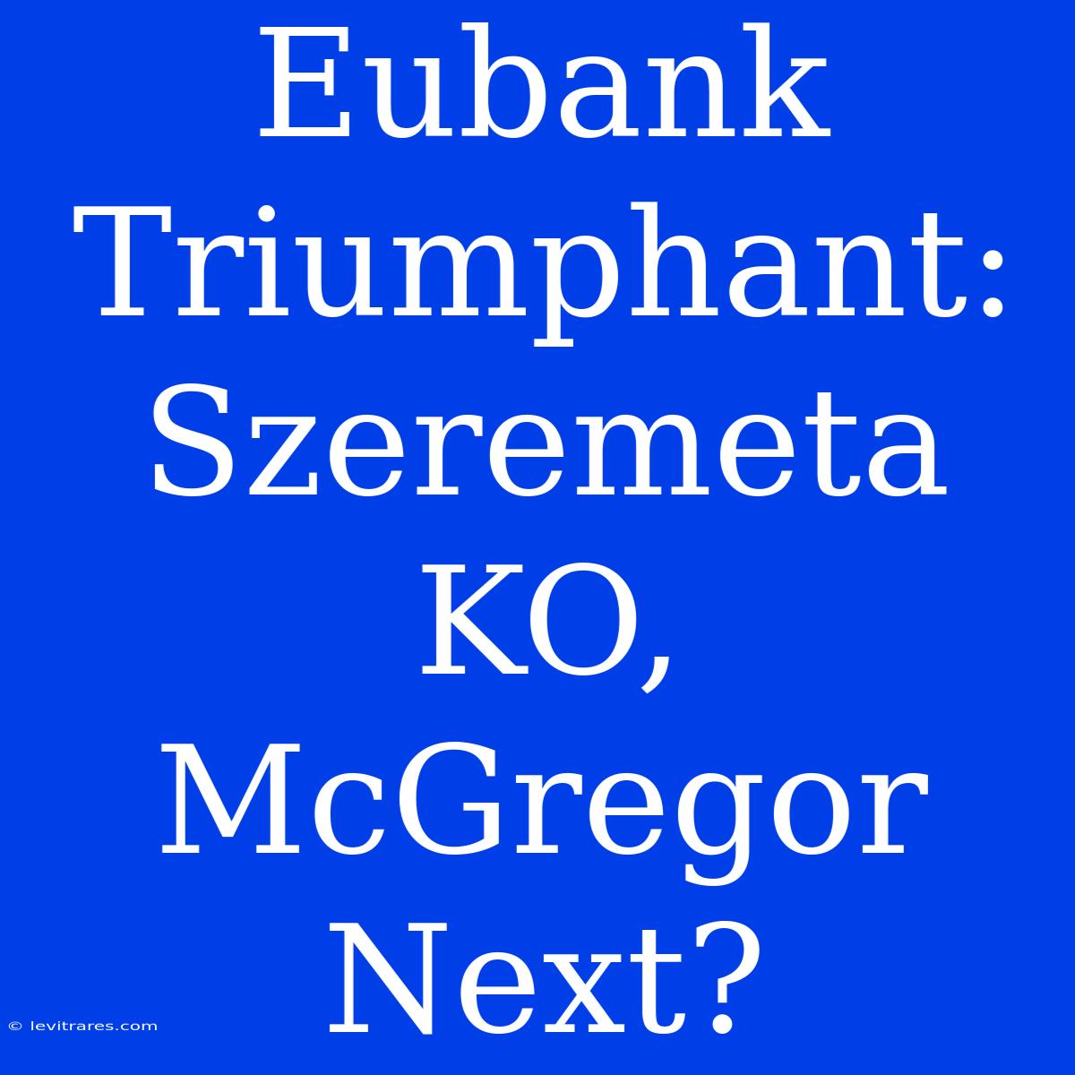 Eubank Triumphant:  Szeremeta KO, McGregor Next?