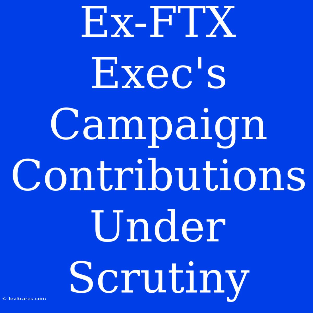 Ex-FTX Exec's Campaign Contributions Under Scrutiny