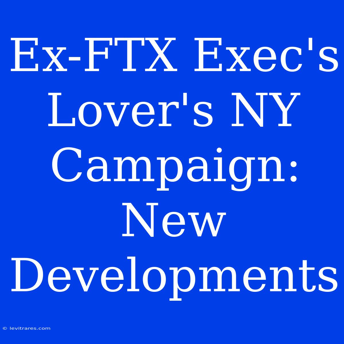 Ex-FTX Exec's Lover's NY Campaign: New Developments