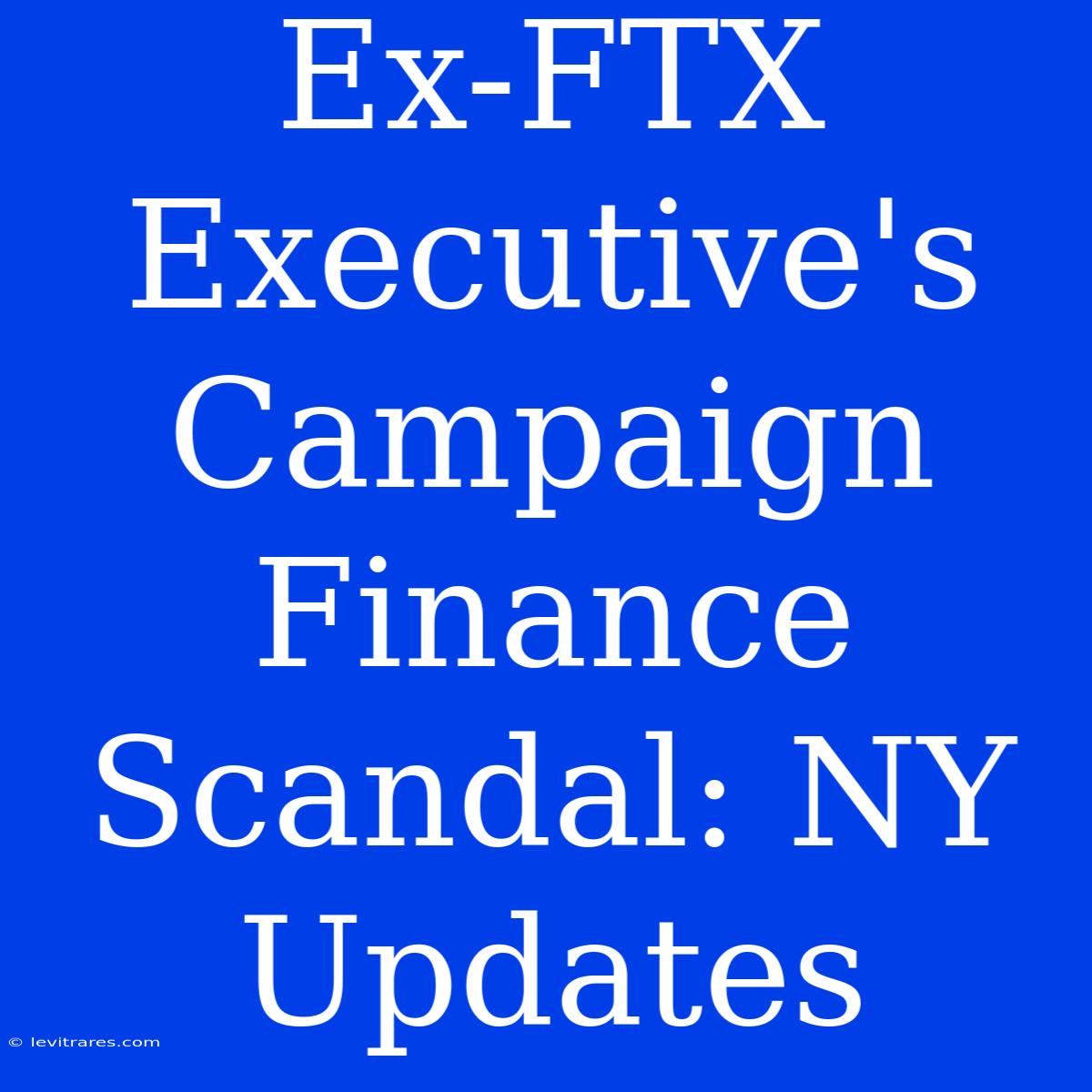 Ex-FTX Executive's Campaign Finance Scandal: NY Updates