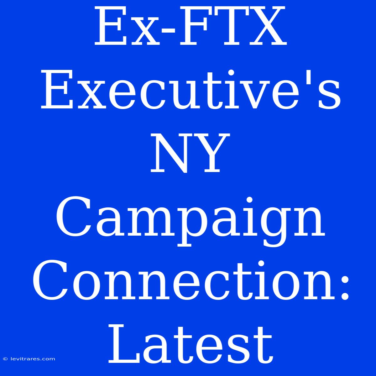 Ex-FTX Executive's NY Campaign Connection: Latest