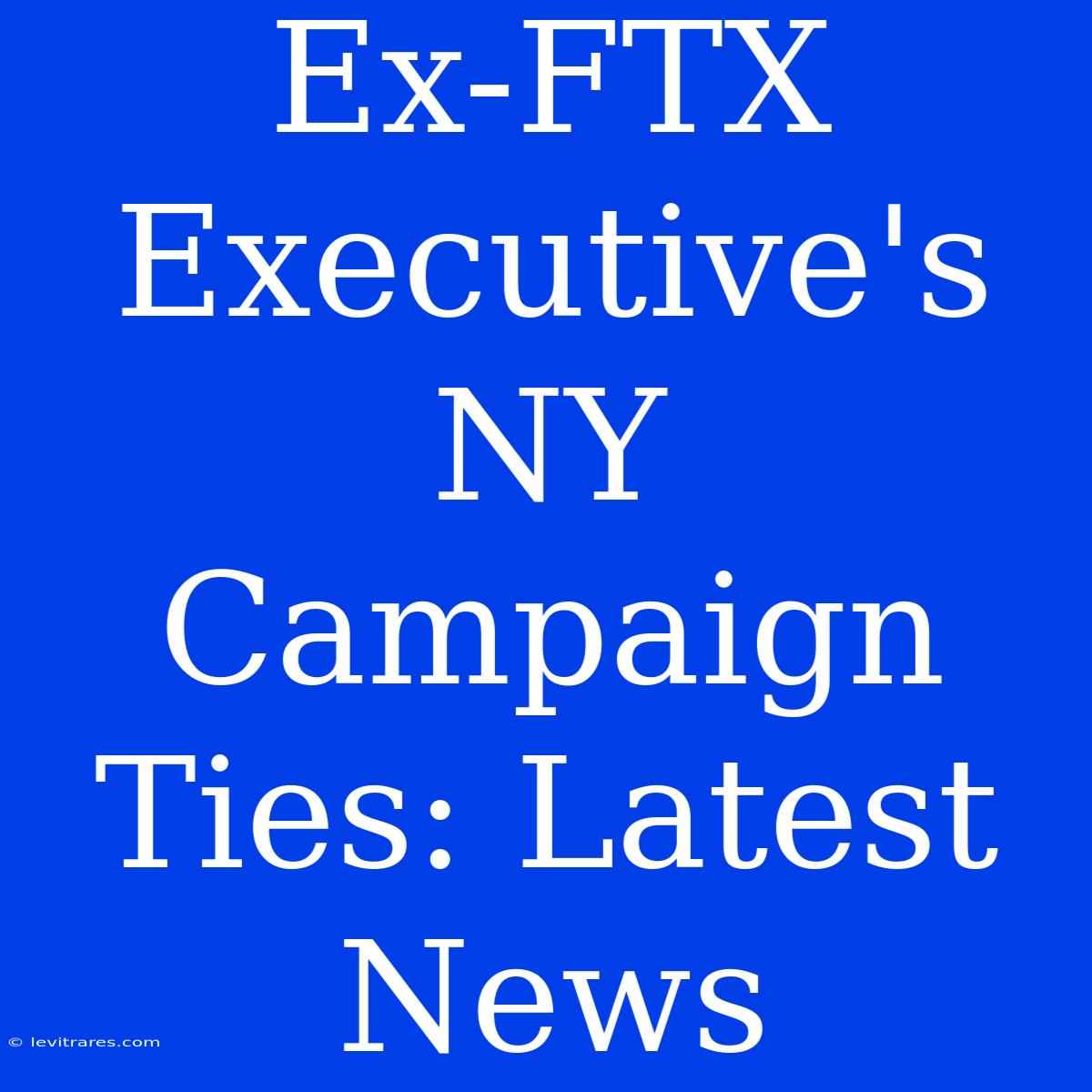 Ex-FTX Executive's NY Campaign Ties: Latest News