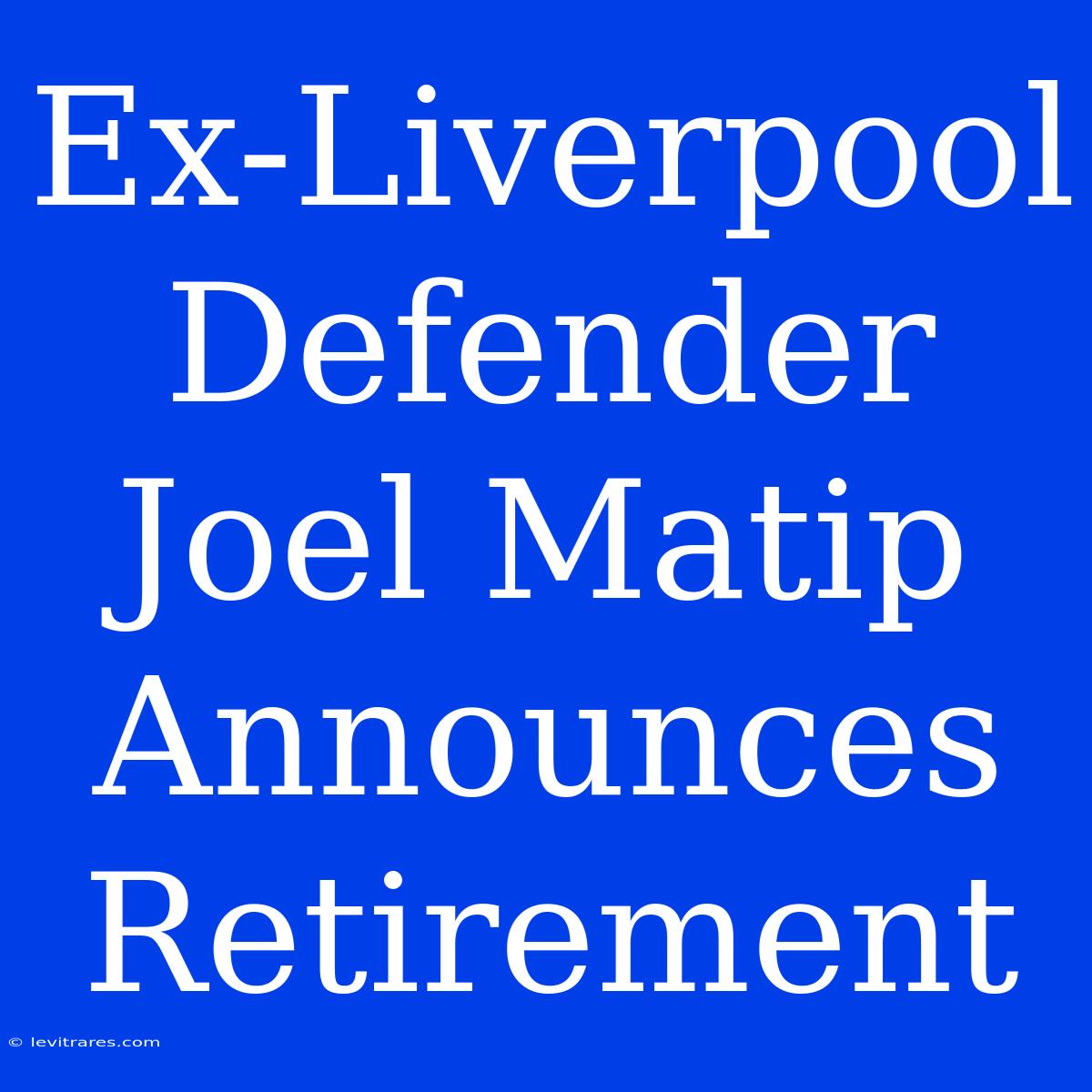 Ex-Liverpool Defender Joel Matip Announces Retirement