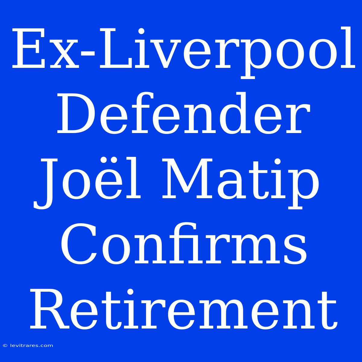 Ex-Liverpool Defender Joël Matip Confirms Retirement