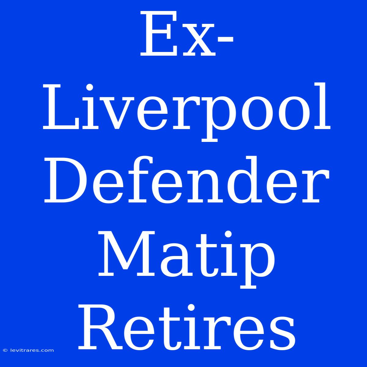 Ex-Liverpool Defender Matip Retires 