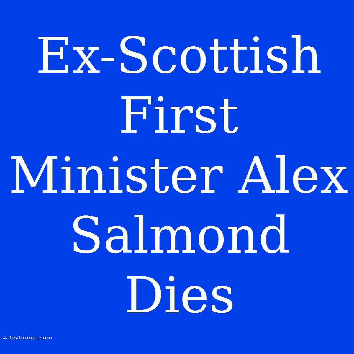 Ex-Scottish First Minister Alex Salmond Dies 