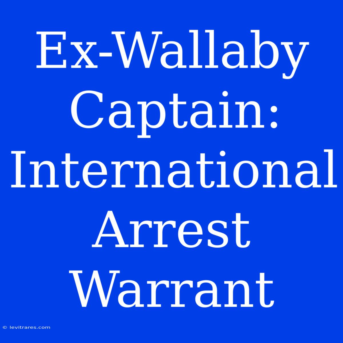 Ex-Wallaby Captain: International Arrest Warrant  