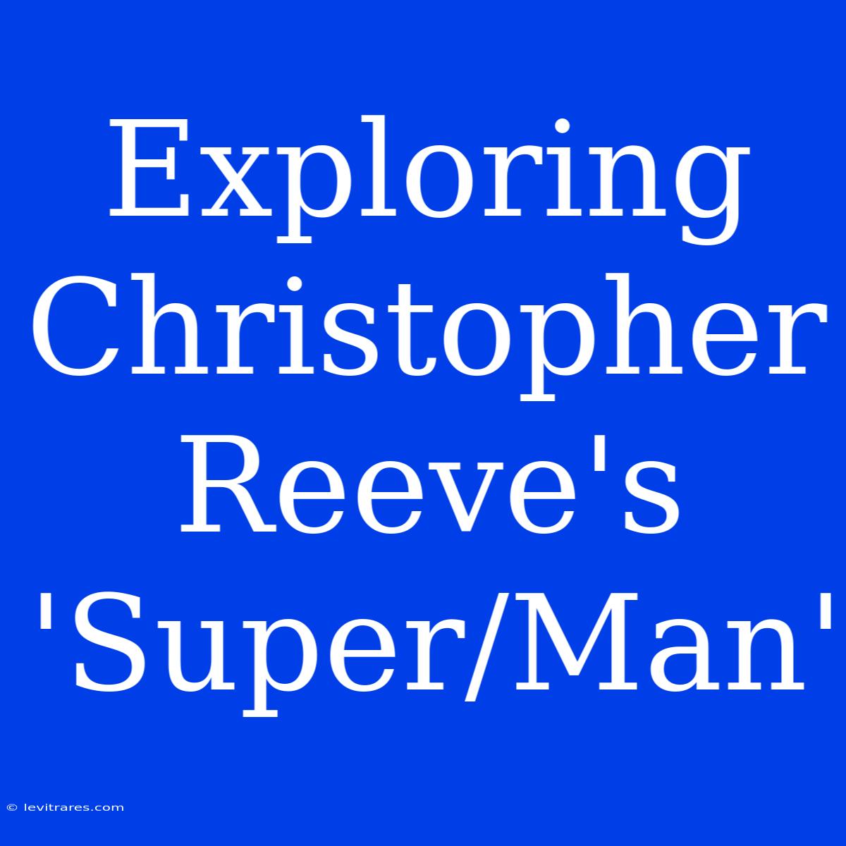 Exploring Christopher Reeve's 'Super/Man'