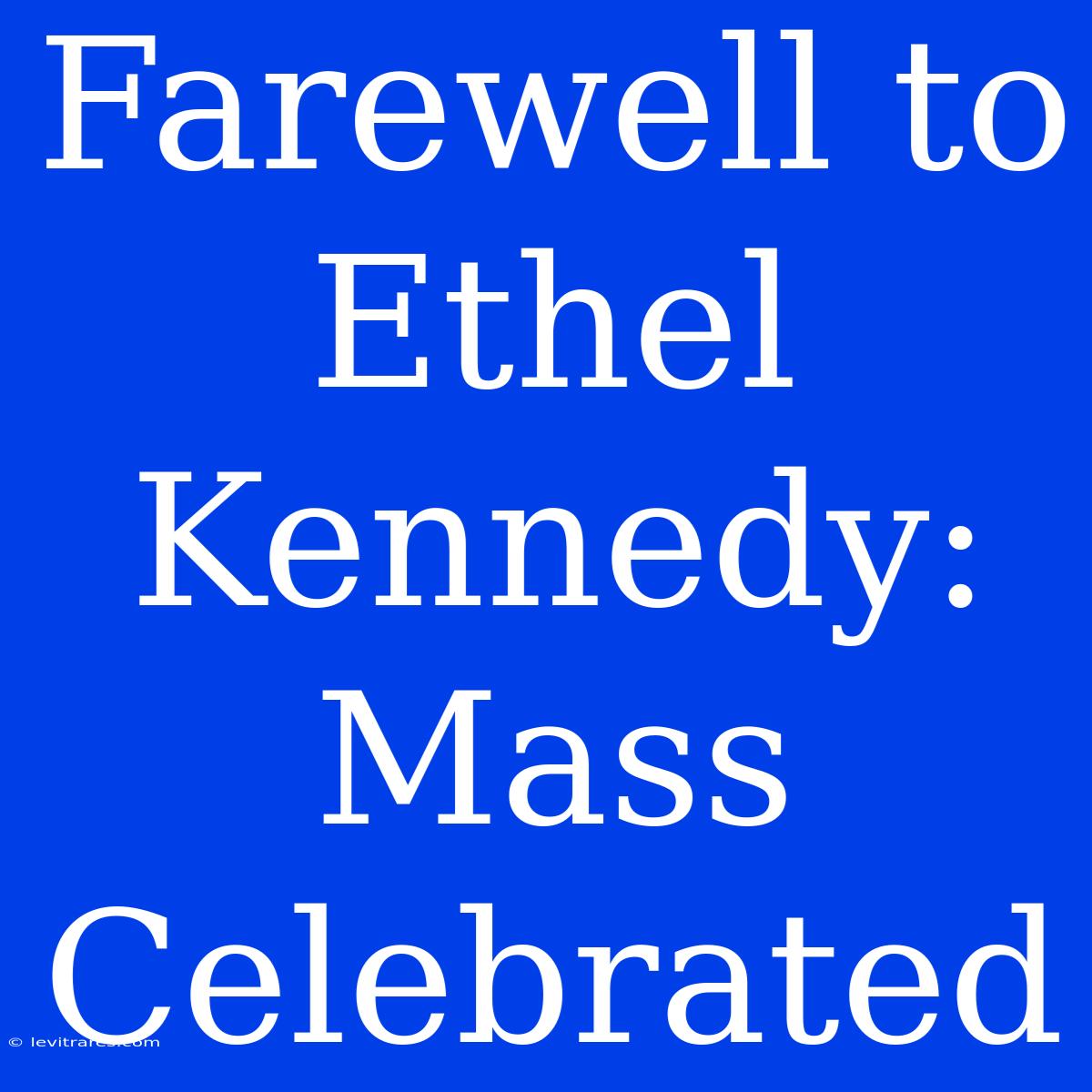 Farewell To Ethel Kennedy: Mass Celebrated