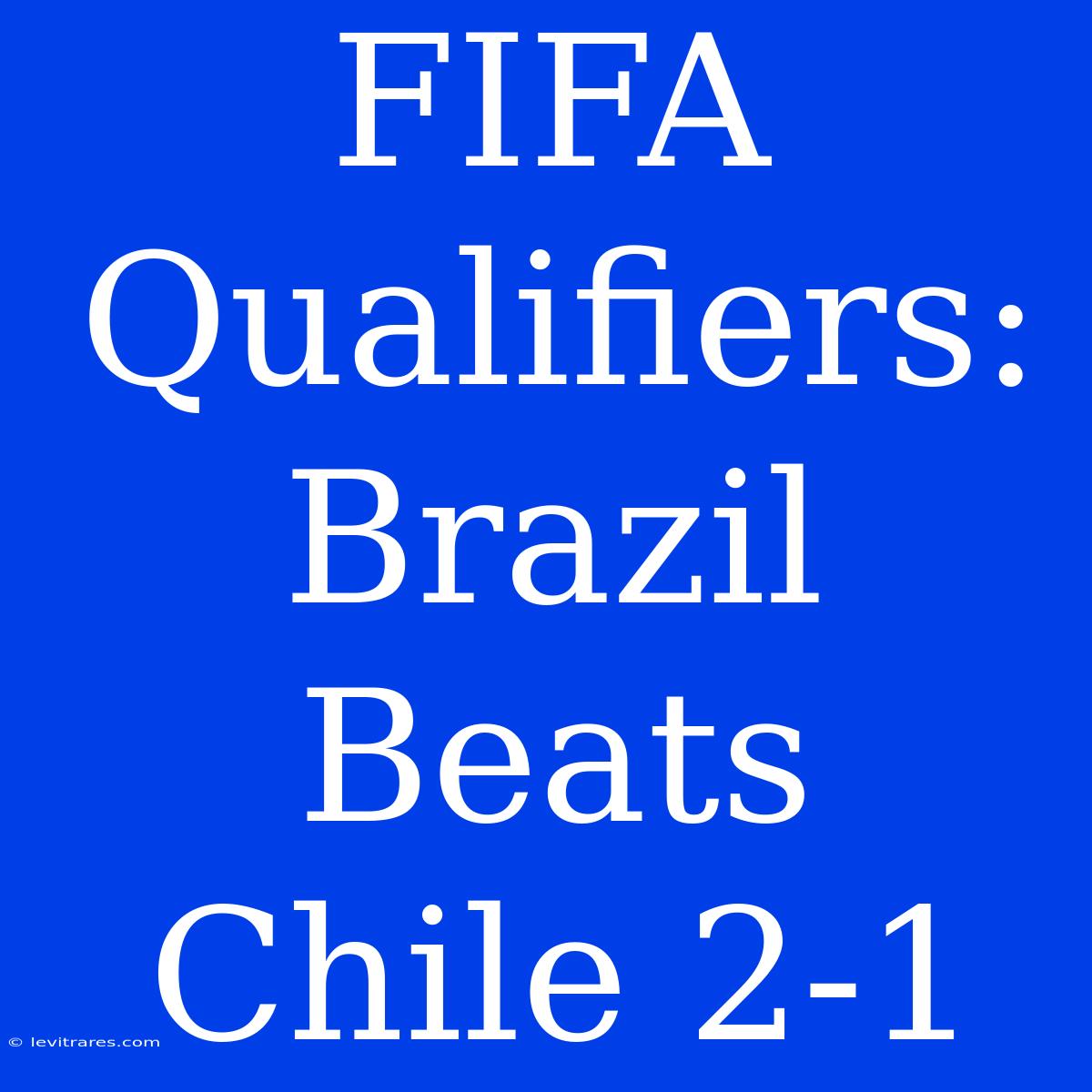 FIFA Qualifiers: Brazil Beats Chile 2-1