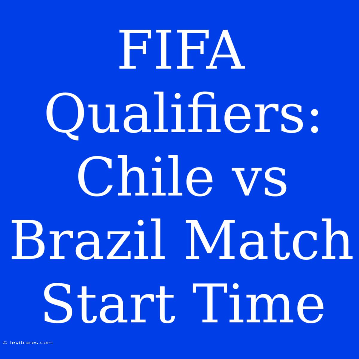 FIFA Qualifiers: Chile Vs Brazil Match Start Time 