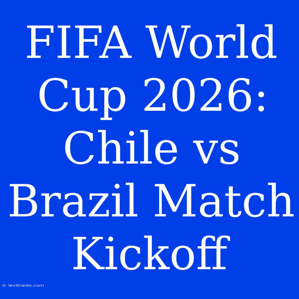 FIFA World Cup 2026: Chile Vs Brazil Match Kickoff