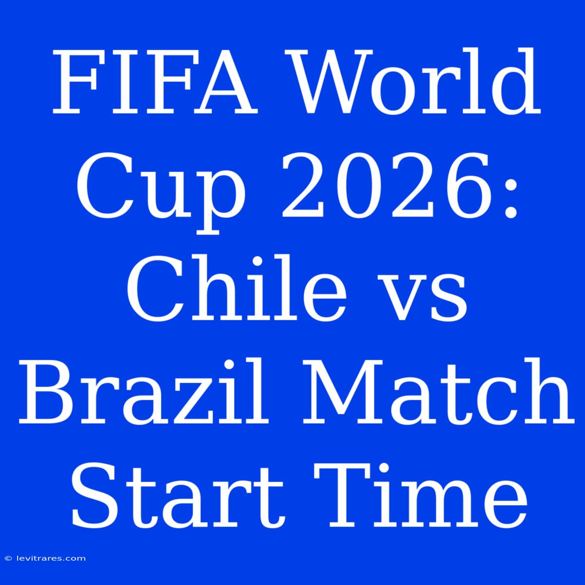 FIFA World Cup 2026: Chile Vs Brazil Match Start Time 